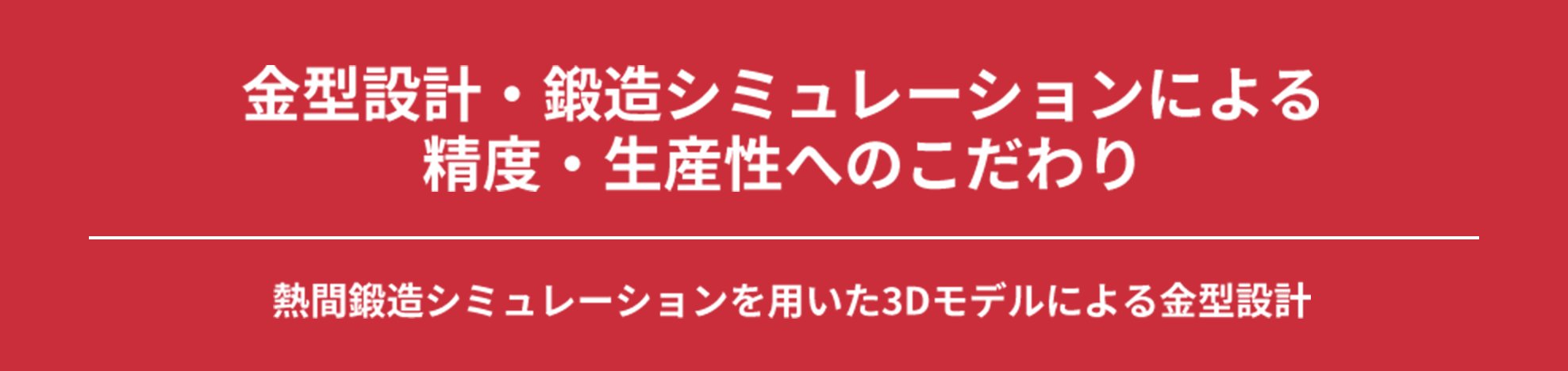 金型設計・鍛造シミュレーションによる 精度・生産性へのこだわり